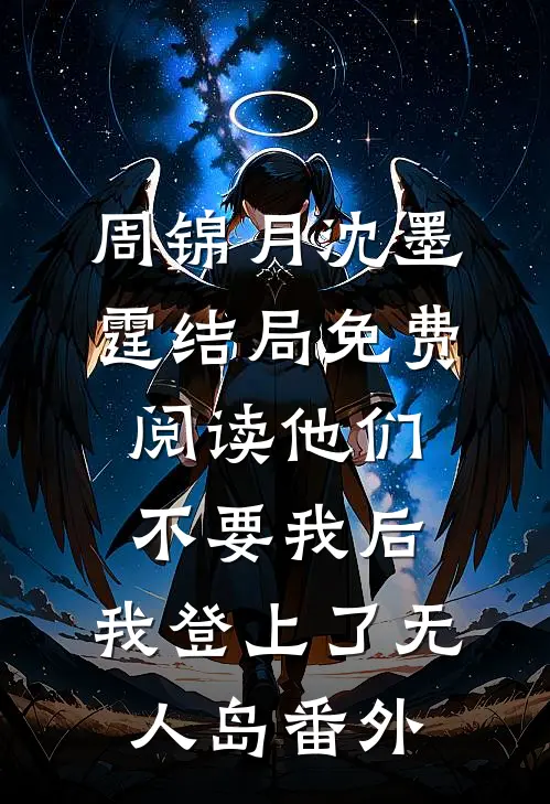 周锦月沈墨霆结局免费阅读他们不要我后，我登上了无人岛番外