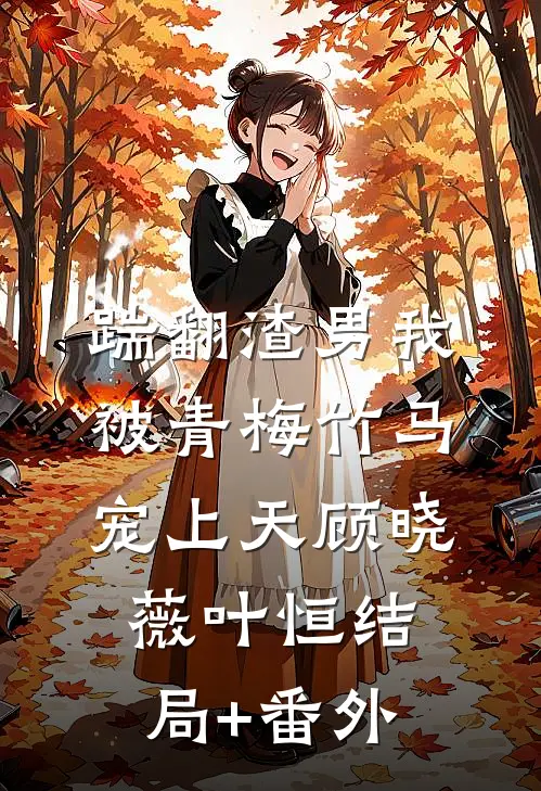 踹翻渣男我被青梅竹马宠上天顾晓薇叶恒结局+番外