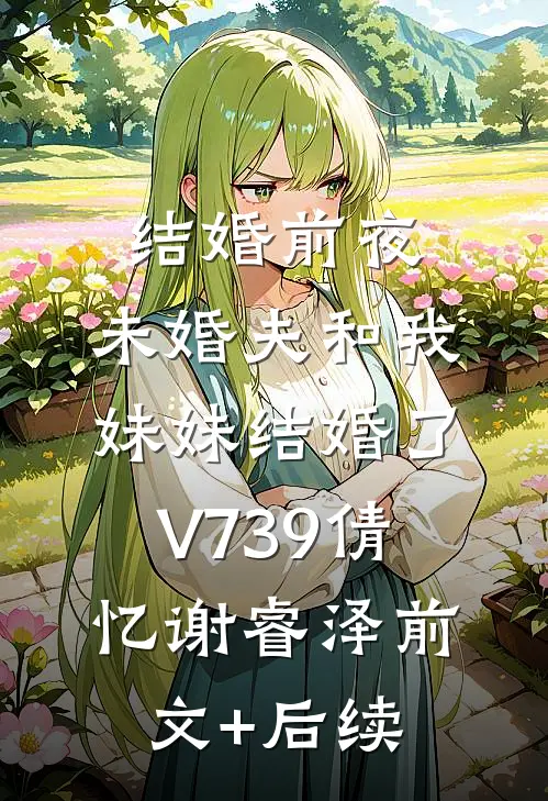 结婚前夜，未婚夫和我妹妹结婚了V739倩忆谢睿泽前文+后续