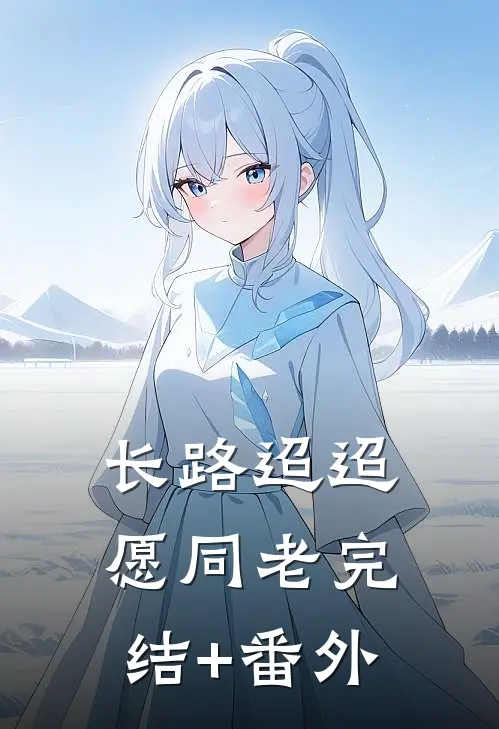 长路迢迢愿同老完结+番外