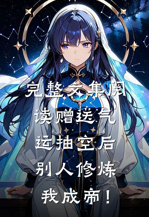 完整文集阅读赠送气运抽空后，别人修炼我成帝！