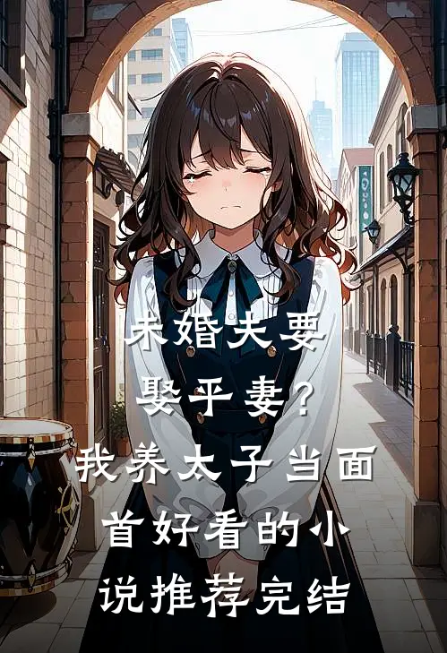 未婚夫要娶平妻？我养太子当面首好看的小说推荐完结
