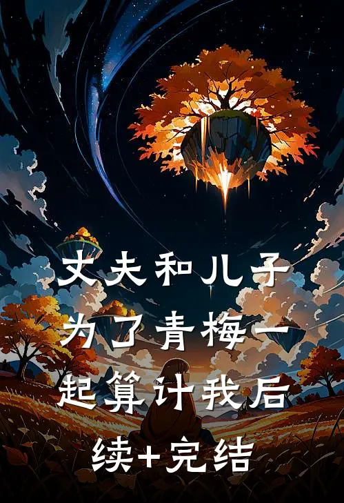 丈夫和儿子为了青梅一起算计我后续+完结