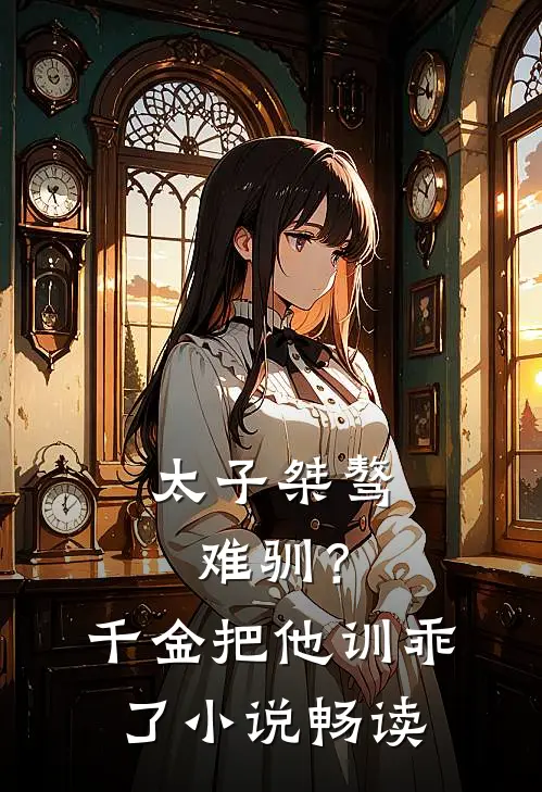 太子桀骜难驯？千金把他训乖了小说畅读