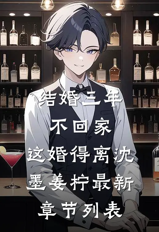 结婚三年不回家，这婚得离沈墨姜柠最新章节列表