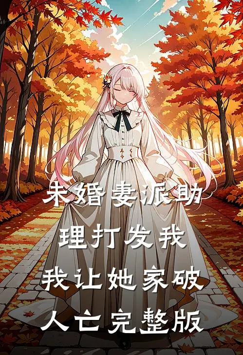 未婚妻派助理打发我，我让她家破人亡完整版