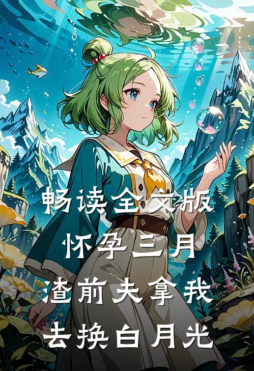畅读全文版怀孕三月，渣前夫拿我去换白月光