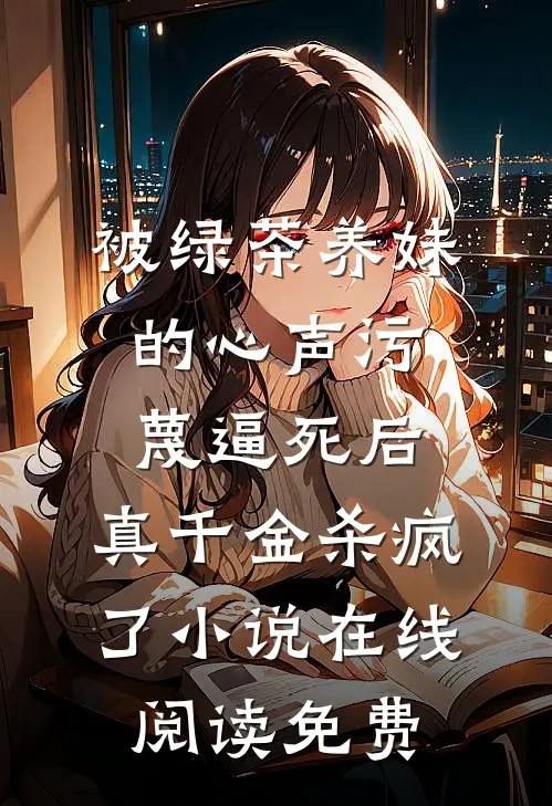 被绿茶养妹的心声污蔑逼死后，真千金杀疯了小说在线阅读免费