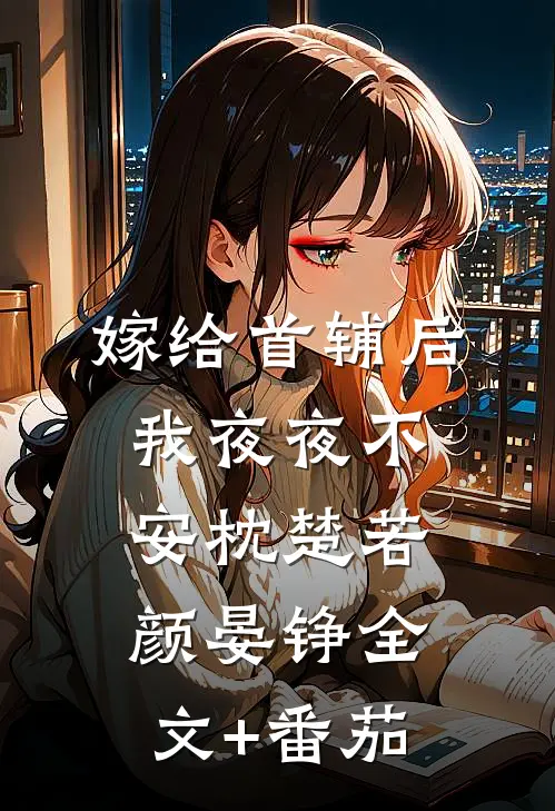 嫁给首辅后我夜夜不安枕楚若颜晏铮全文+番茄