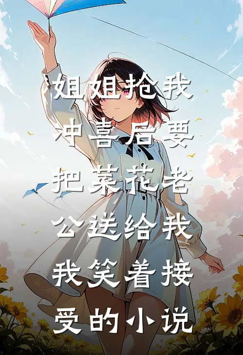 姐姐抢我冲喜后要把菜花老公送给我，我笑着接受的小说