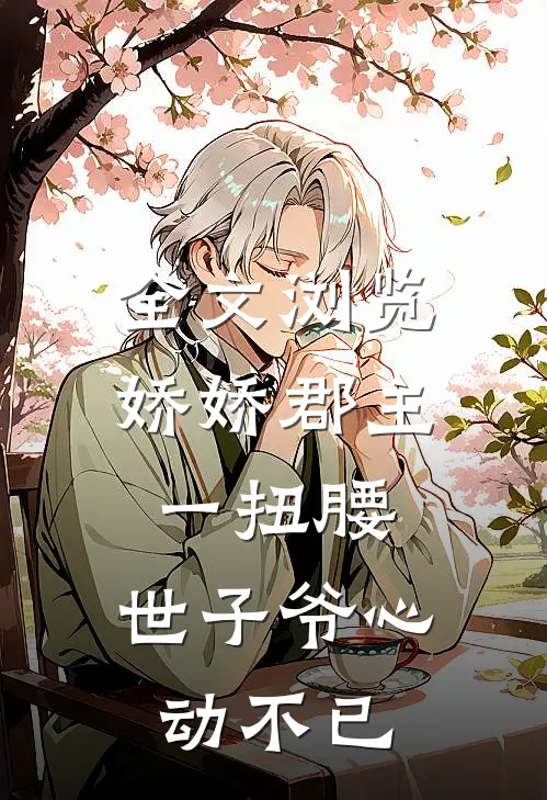全文浏览娇娇郡主一扭腰，世子爷心动不已