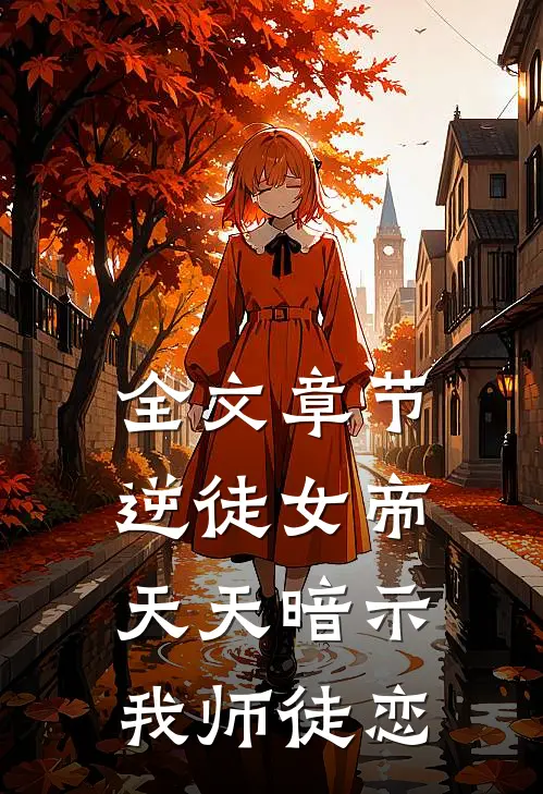 全文章节逆徒女帝，天天暗示我师徒恋