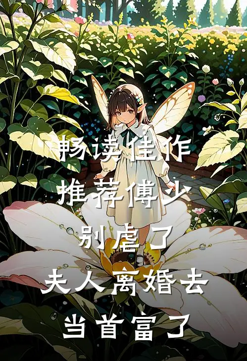 畅读佳作推荐傅少别虐了，夫人离婚去当首富了