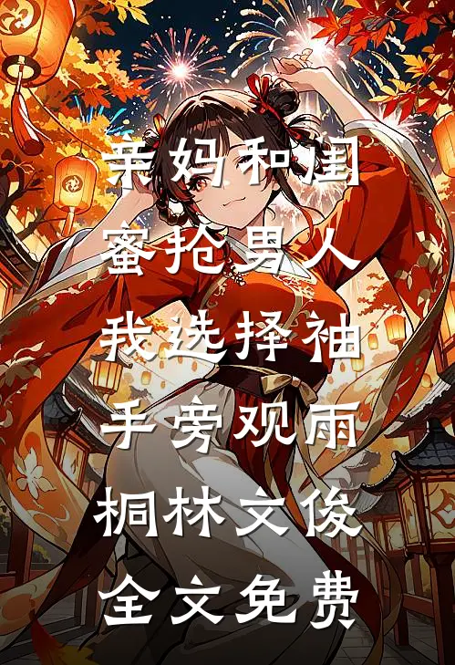亲妈和闺蜜抢男人，我选择袖手旁观雨桐林文俊全文免费
