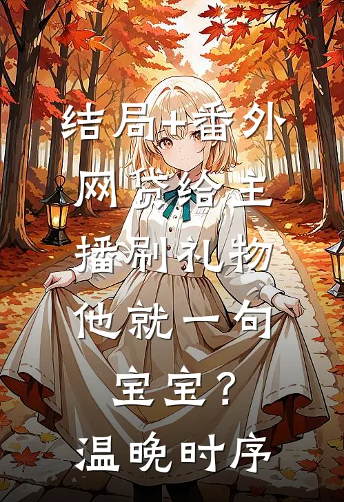 结局+番外网贷给主播刷礼物，他就一句宝宝？温晚时序