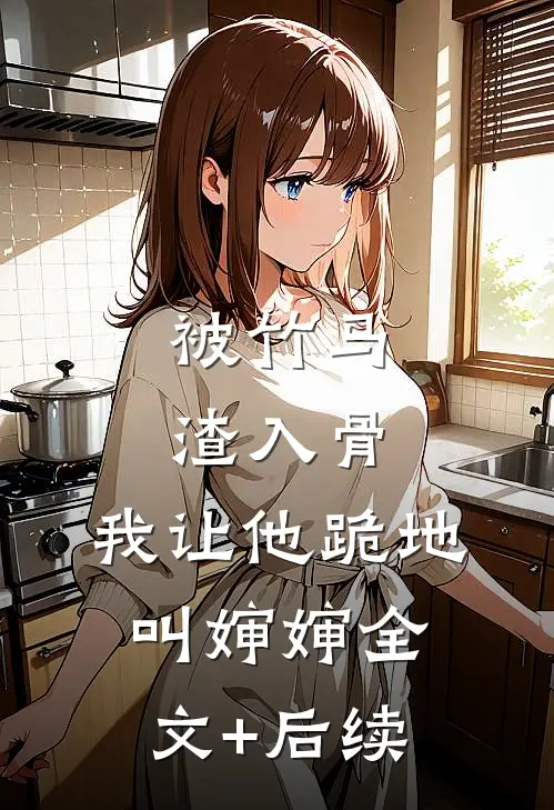 被竹马渣入骨，我让他跪地叫婶婶全文+后续
