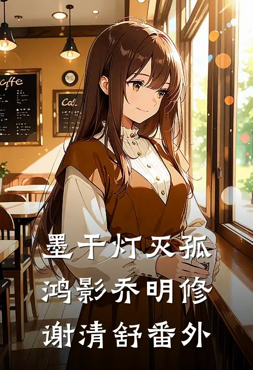 墨干灯灭孤鸿影乔明修谢清舒番外