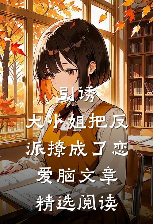 引诱:大小姐把反派撩成了恋爱脑文章精选阅读