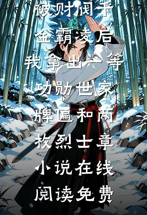 被财阀千金霸凌后，我拿出一等功勋世家牌匾和两枚烈士章小说在线阅读免费