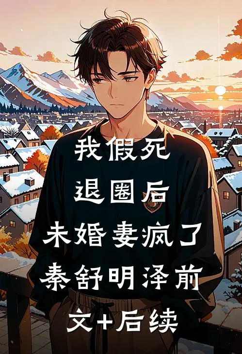 我假死退圈后，未婚妻疯了秦舒明泽前文+后续