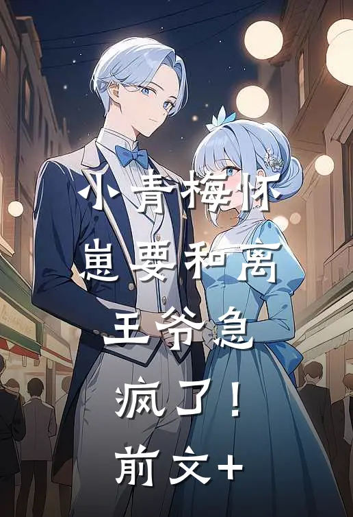 小青梅怀崽要和离，王爷急疯了！前文+