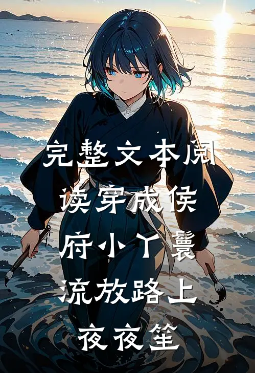 完整文本阅读穿成侯府小丫鬟，流放路上夜夜笙