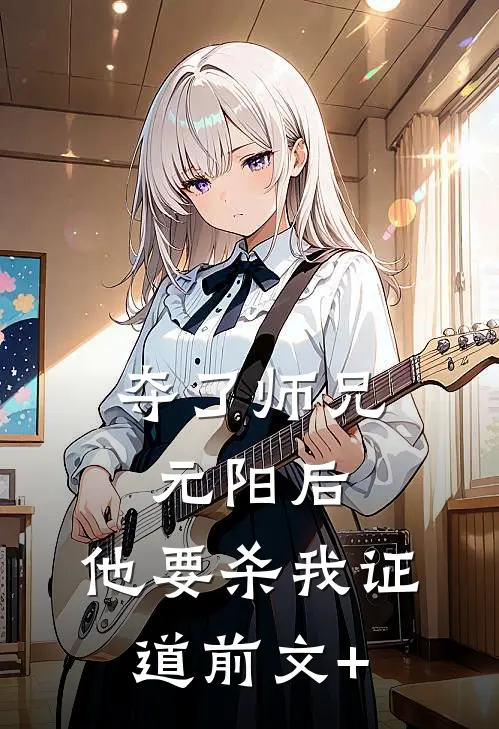 夺了师兄元阳后，他要杀我证道前文+