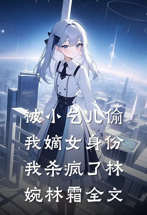 被小乞儿偷我嫡女身份，我杀疯了林婉林霜全文