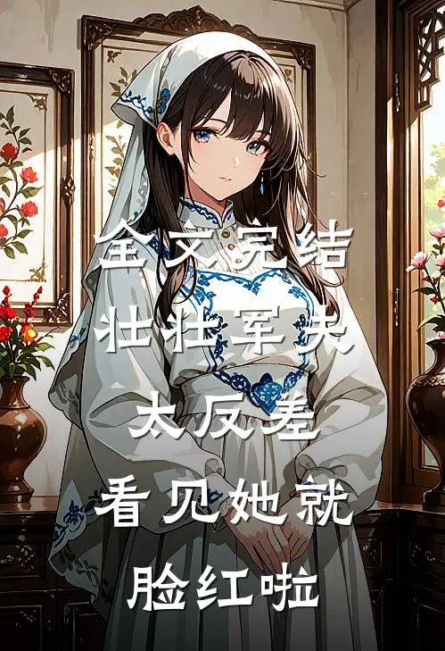 全文完结壮壮军夫太反差，看见她就脸红啦