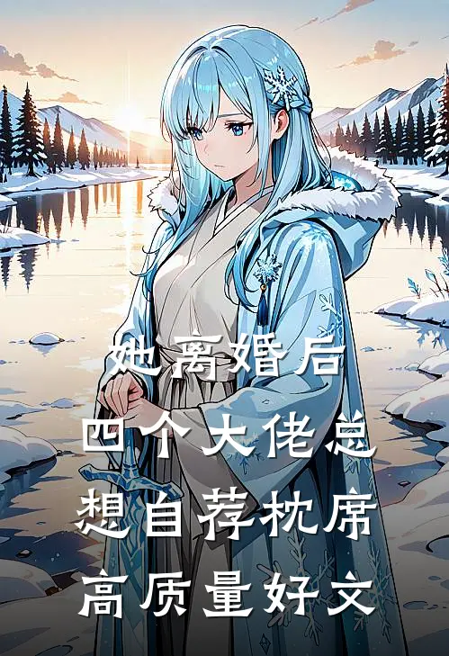 她离婚后，四个大佬总想自荐枕席高质量好文