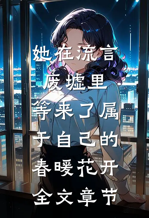 她在流言废墟里，等来了属于自己的春暖花开全文章节