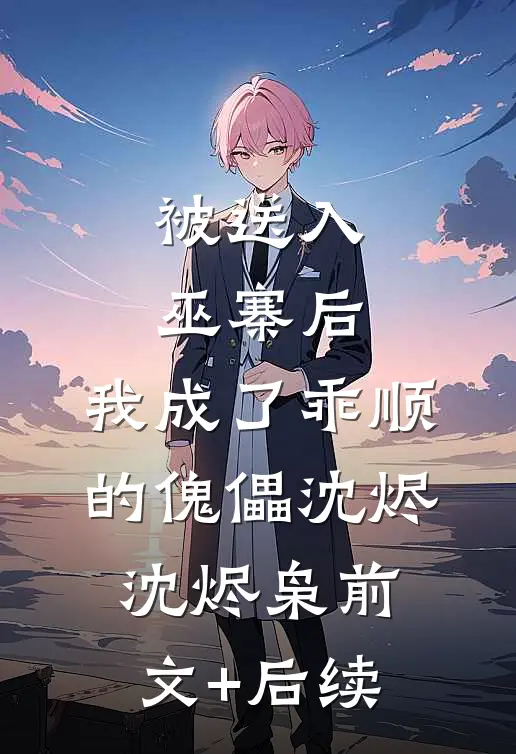 被送入巫寨后，我成了乖顺的傀儡沈烬沈烬枭前文+后续