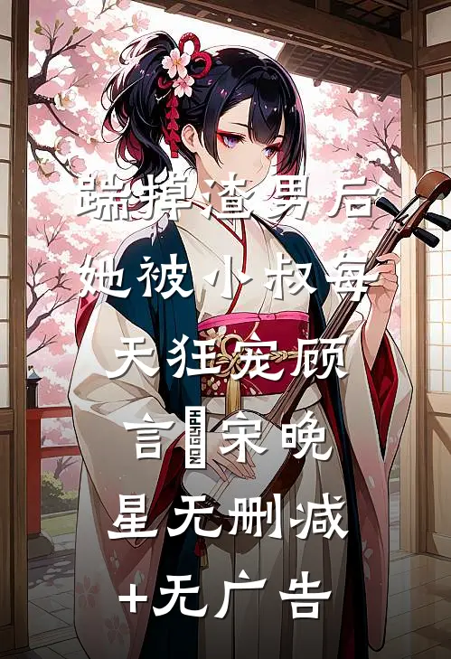 踹掉渣男后，她被小叔每天狂宠顾言璟宋晚星无删减+无广告
