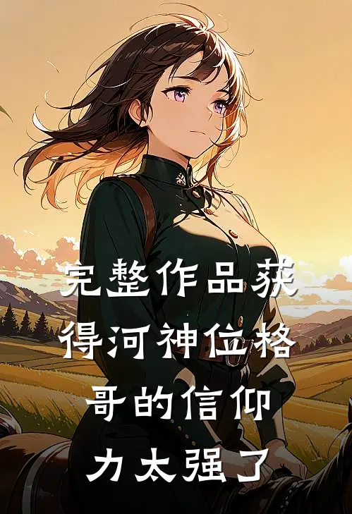 完整作品获得河神位格，哥的信仰力太强了