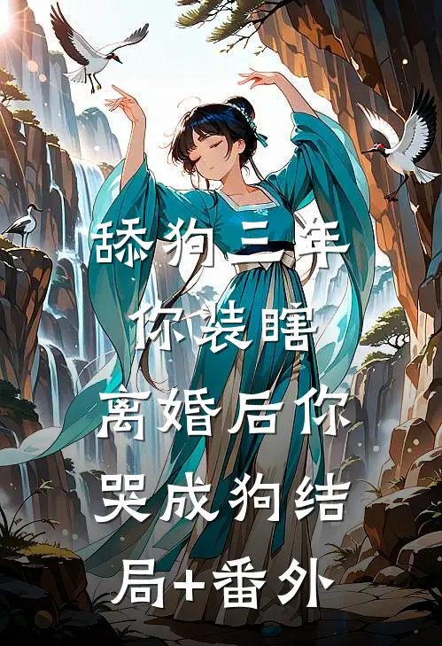 舔狗三年你装瞎，离婚后你哭成狗结局+番外