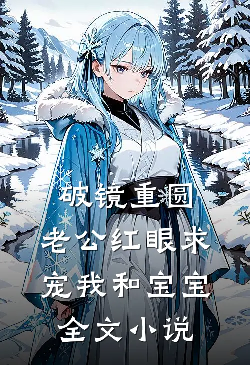 破镜重圆：老公红眼求宠我和宝宝全文小说