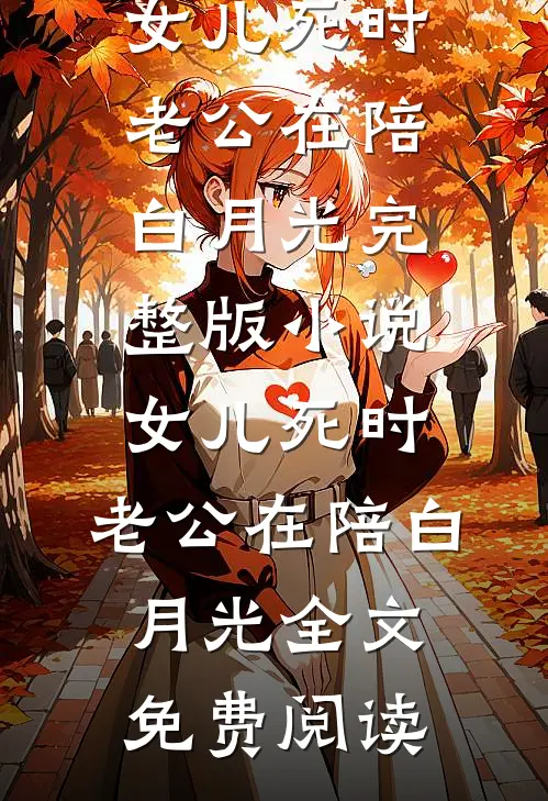 女儿死时，老公在陪白月光完整版小说_女儿死时，老公在陪白月光全文免费阅读