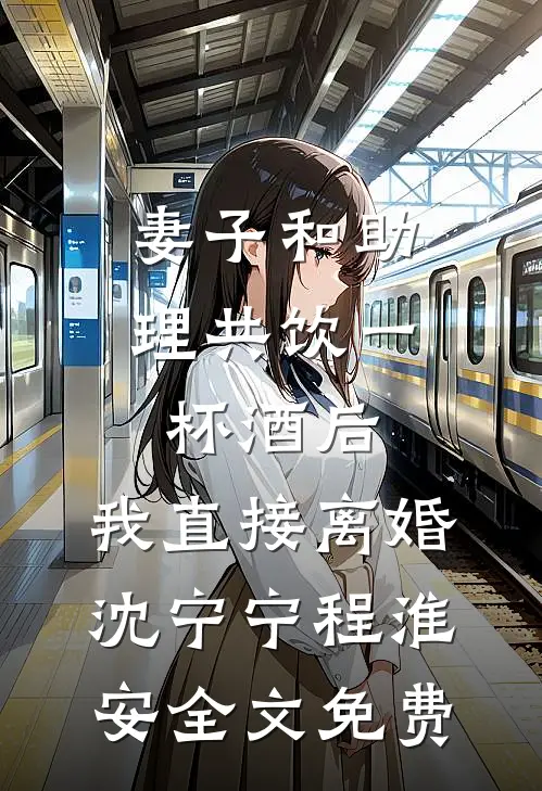 妻子和助理共饮一杯酒后，我直接离婚沈宁宁程淮安全文免费