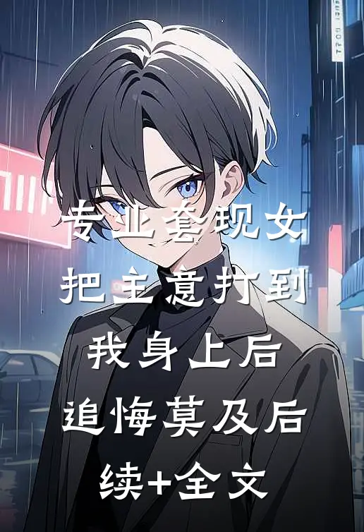 专业套现女把主意打到我身上后，追悔莫及后续+全文