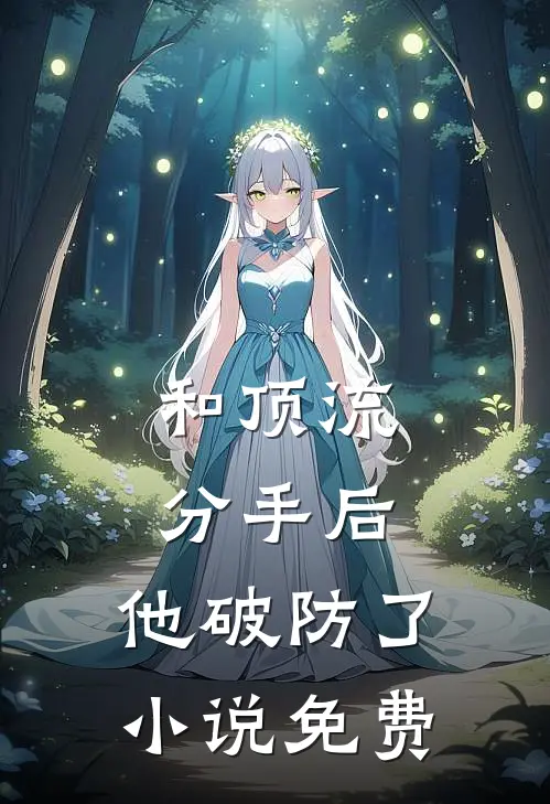 和顶流分手后，他破防了小说免费
