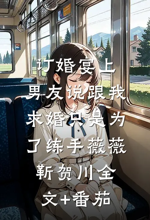 订婚宴上，男友说跟我求婚只是为了练手薇薇靳贺川全文+番茄