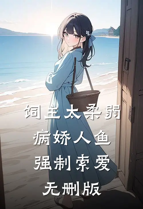 饲主太柔弱，病娇人鱼强制索爱无删版
