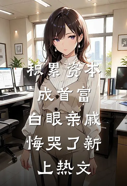 积累资本成首富，白眼亲戚悔哭了新上热文