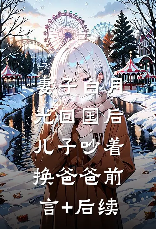 妻子白月光回国后，儿子吵着换爸爸前言+后续