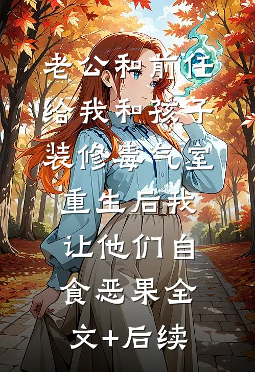 老公和前任给我和孩子装修毒气室，重生后我让他们自食恶果全文+后续
