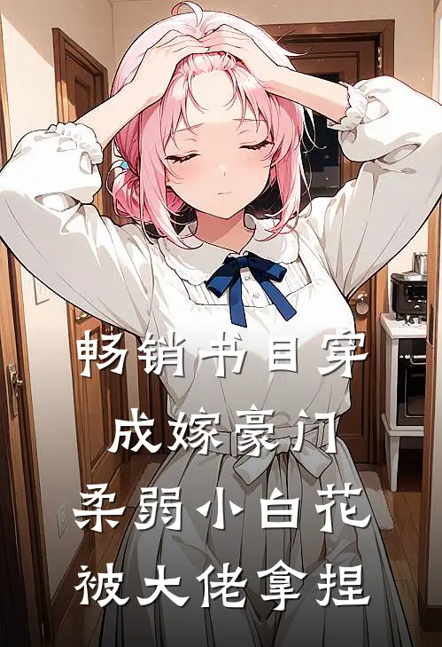 畅销书目穿成嫁豪门，柔弱小白花被大佬拿捏