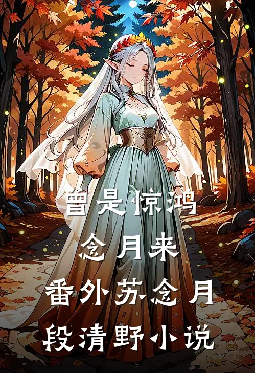 曾是惊鸿念月来： 番外苏念月段清野小说