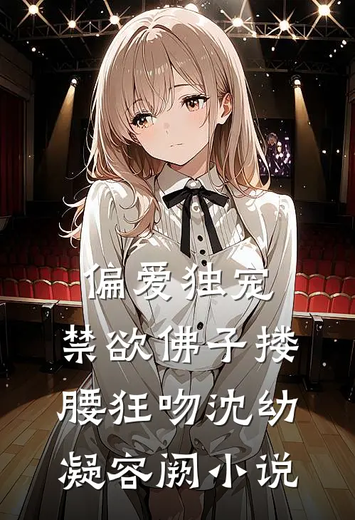 偏爱独宠，禁欲佛子搂腰狂吻沈幼凝容阙小说