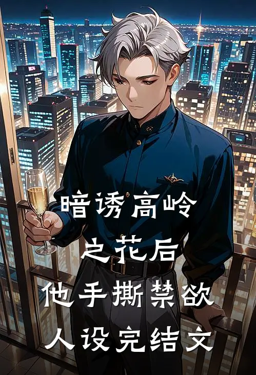 暗诱高岭之花后，他手撕禁欲人设完结文