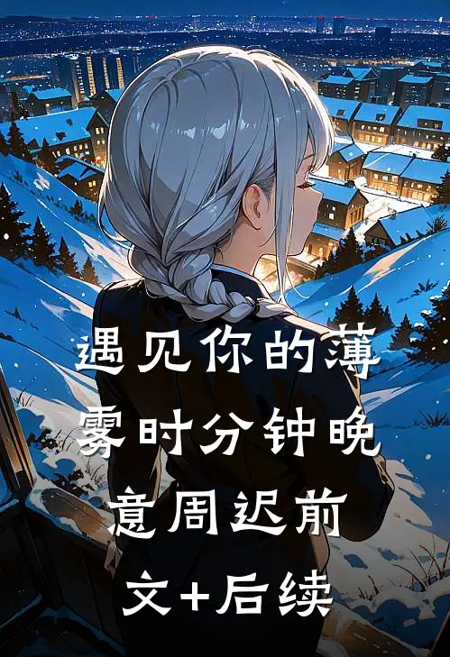 遇见你的薄雾时分钟晚意周迟前文+后续